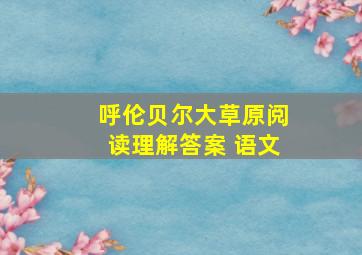 呼伦贝尔大草原阅读理解答案 语文